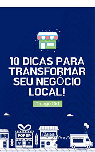10 dicas para transformar seu negócio local!: Alcance resultados utilizando o Branding e o Marketing digital a seu favor.