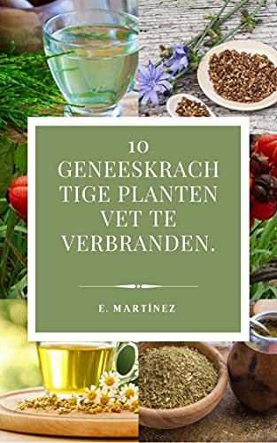 10 geneeskrachtige planten: 10 geneeskrachtige planten om vet te verbranden. (10 Geneeskrachtige Planten (Nederlandse Editie) Book 1) (Dutch Edition)