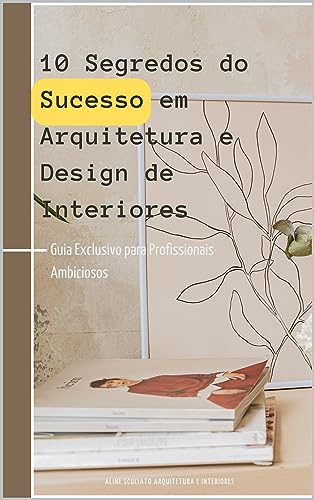 10 Segredos do Sucesso em Arquitetura e Design de Interiores: Construindo Carreiras Brilhantes (Série Profissional: Arquitetura e Design)