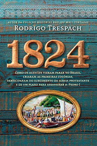 1824: Como os alemães vieram parar no Brasil, criaram as primeiras colônias, participaram do surgimento da igreja protestante e de um plano para assassinar d. Pedro I