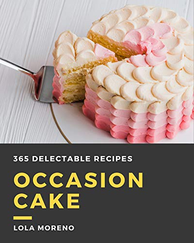 365 Delectable Occasion Cake Recipes: Enjoy Everyday With Occasion Cake Cookbook! (English Edition)