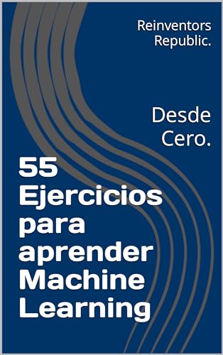 55 Ejercicios para Aprender Machine Learning: Desde Cero. (Spanish Edition)