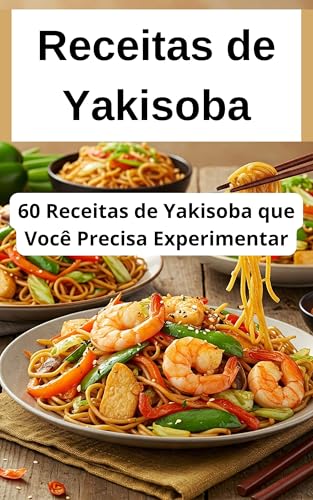 60 Receitas de Yakisoba que Você Precisa Experimentar: Do Clássico ao Inovador, do Dia a Dia à Festa!: As Melhores Receita de yakissoba de carne, frango, camarão, simples