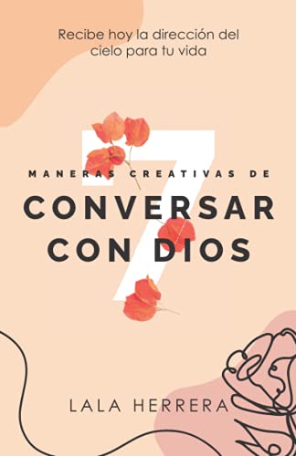 7 Maneras Creativas de Conversar Con Dios: Recibe hoy la dirección del cielo para tu vida
