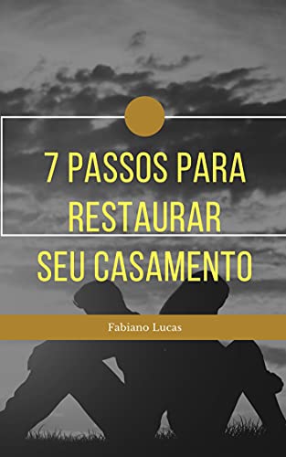 7 PASSOS PARA RESTAURAR SEU CASAMENTO