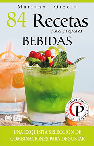 84 RECETAS PARA PREPARAR BEBIDAS: Una exquisita selección de combinaciones para degustar (Colección Cocina Práctica nº 5) (Spanish Edition)