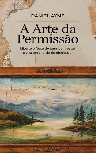 A Arte da Permissão: Liberte o Fluxo de Bem-Estar e Viva em Estado de Plenitude