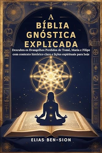 A BÍBLIA GNÓSTICA EXPLICADA: Descubra os Evangelhos Perdidos de Tomé, Maria e Filipe com contexto histórico claro e lições espirituais para hoje