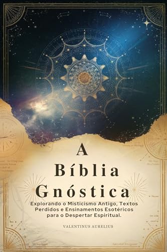 A Bíblia Gnóstica: Explorando o Misticismo Antigo, Textos Perdidos e Ensinamentos Esotéricos para o Despertar Espiritual