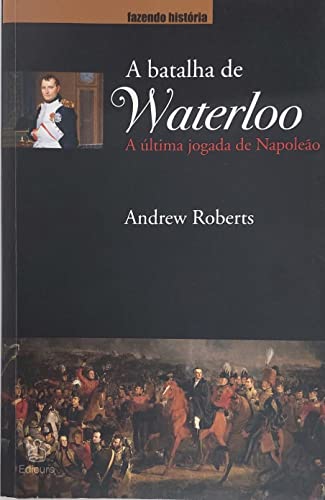 A Batalha Waterloo. A Última Jogada De Napoleão