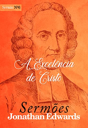 A Excelência de Cristo (Sermões de Jonathan Edwards Livro 6)