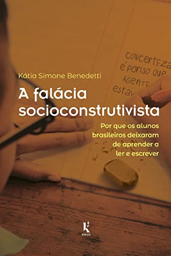 A Falácia Socioconstrutivista: Por Que Os Alunos Brasileiros Deixaram De Aprender A Ler E Escrever