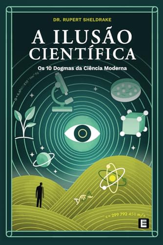 A Ilusão Científica: Os 10 Dogmas da Ciência Moderna