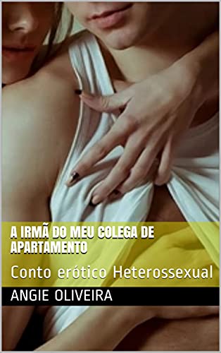 A irmã do meu colega de apartamento : Conto erótico Heterossexual
