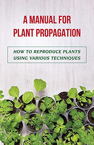 A Manual For Plant Propagation: How To Reproduce Plants Using Various Techniques: Propagation Advice For Vegetables (English Edition)