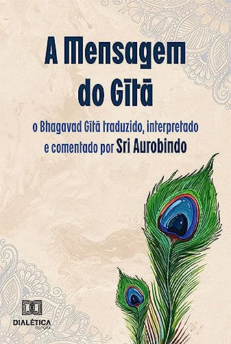 A Mensagem do Gītā: o Bhagavad Gītā traduzido, interpretado e comentado por Sri Aurobindo