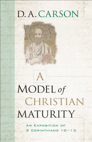 A Model of Christian Maturity: An Exposition of 2 Corinthians 10-13 (English Edition)