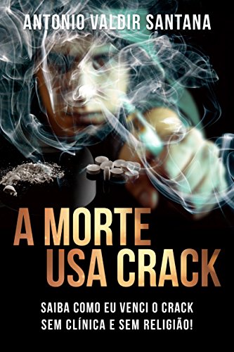 A Morte usa Crack: Saiba como eu venci o Crack sem clínica e sem religião!