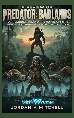 A Review of Predator: Badlands: Dan Trachtenberg Reinvents the Hunt by Making the Alien the Hero, and Opens the Door to Weyland-Yutani (English Edition)