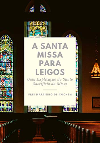 A Santa Missa para Leigos: Uma Explicação do Santo Sacrifício da Missa