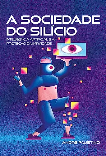 A Sociedade do Silício: Inteligência artificial e a proteção da intimidade