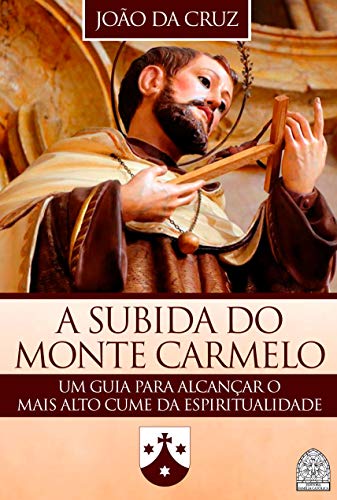 A SUBIDA DO MONTE CARMELO: UM GUIA PARA ALCANÇAR O MAIS ALTO CUME DA ESPIRITUALIDADE