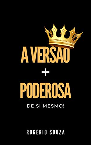 A VERSÃO MAIS PODEROSA DE SI MESMO: Como Despertar o Poder Instintivo do Sucesso que Existe Dentro de Você!