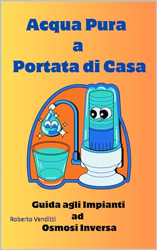 Acqua Pura a Portata di Casa : Guida agli Impianti ad Osmosi Inversa (Italian Edition)