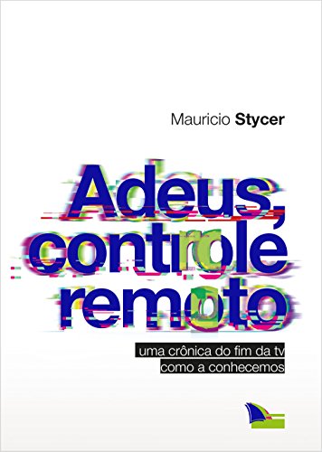 Adeus, controle remoto: Uma crônica do fim da TV como a conhecemos