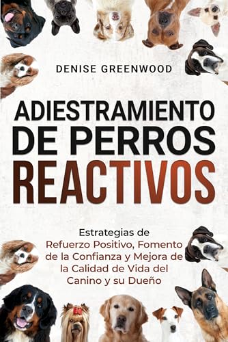 ADIESTRAMIENTO DE PERROS REACTIVOS: Estrategias de Refuerzo Positivo, Fomento de la Confianza y Mejora de la Calidad de Vida del Canino y su Dueño (Spanish Edition)