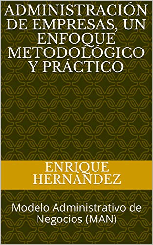 Administración de Empresas, un enfoque metodológico y práctico: Modelo Administrativo de Negocios (MAN) (Spanish Edition)