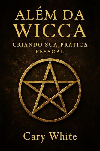 Além da Wicca: Criando Sua Prática Pessoal: Guia Essencial para a Bruxa Solitária que Busca Autenticidade, Intuição e Liberdade Mágica, Longe de Dogmas e Regras Rígidas