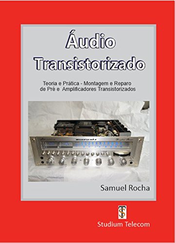 AMPLIFICADORES DE ÁUDIO TRANSISTORIZADOS : Teoria e Prática, da Montagem ao Reparo, Editora Studiumtelecom