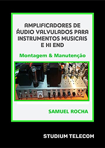 Amplificadores de Áudio Valvulados Para Instrumentos Musicais e Hi End: Montagem e Manutenção Editora Studiumtelecom, Autor Samuel Rocha, 1a Edição,