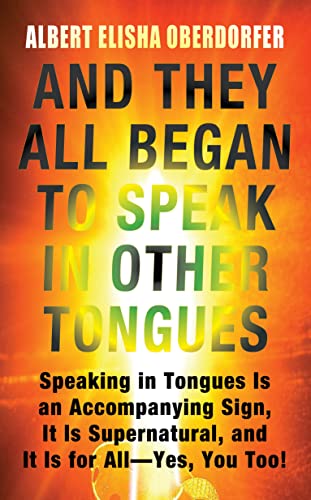 And They All Began to Speak in Other Tongues : Speaking in Tongues Is an Accompanying Sign, It Is Supernatural, and It Is for All— Yes, You Too! (English Edition)