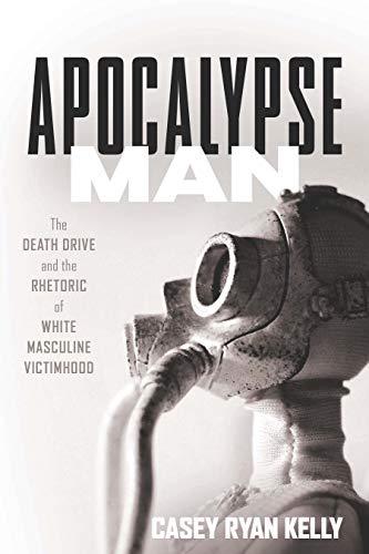 Apocalypse Man: The Death Drive and the Rhetoric of White Masculine Victimhood (English Edition)