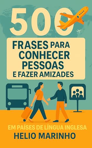 Aprenda 500 Frases para Conhecer Pessoas e Fazer Amizades em Países de Língua Inglesa: Guia prático para iniciar conversas, fazer amizades e se integrar socialmente mesmo sem falar inglês