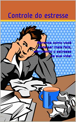 Aprenda como você pode ser mais feliz, eliminando o estresse da sua vida!: Aprenda como você pode ser mais feliz, eliminando o estresse da sua vida!