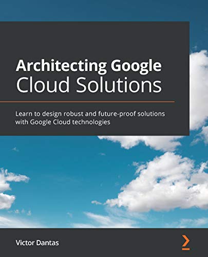 Architecting Google Cloud Solutions: Learn to design robust and future-proof solutions with Google Cloud technologies (English Edition)