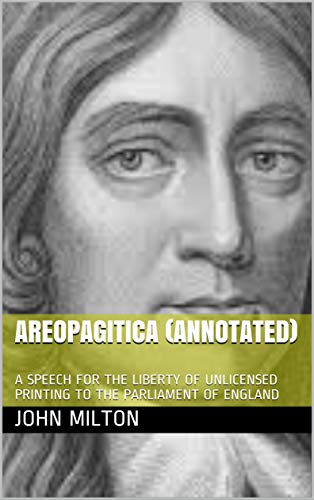 AREOPAGITICA (Annotated): A SPEECH FOR THE LIBERTY OF UNLICENSED PRINTING TO THE PARLIAMENT OF ENGLAND (English Edition)