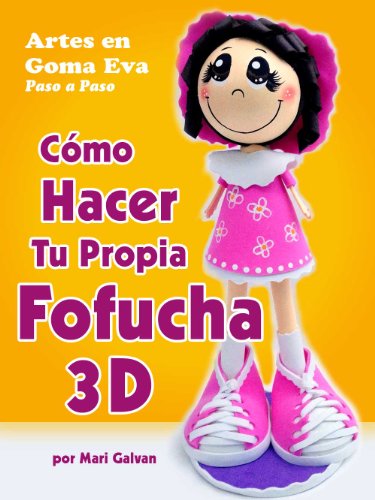 Artes en Goma Eva Paso a Paso: Cómo Hacer tu Propia Fofucha 3D (Spanish Edition)