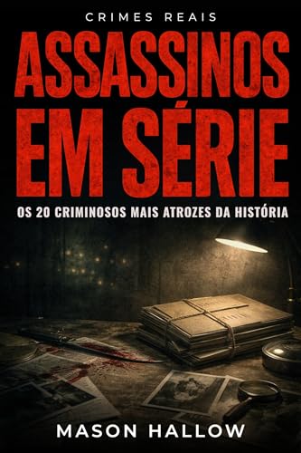 Assassinos em Série: Os 20 Criminosos Mais Atrozes da História