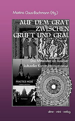 Auf dem Grat zwischen Gruft und Gral: Das Mittelalter als Auslöser kultureller Konstruktionsprozesse (German Edition)