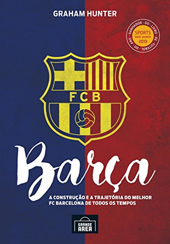 Barça: a Construção e a Trajetória do Melhor FC Barcelona de Todos os Tempos