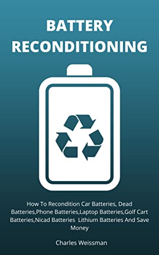 BATTERY RECONDITIONING: How To Recondition Car Batteries, Dead Batteries,Phone Batteries,Laptop Batteries,Golf Cart Batteries,Nicad Batteries Lithium Batteries And Save Money (English Edition)