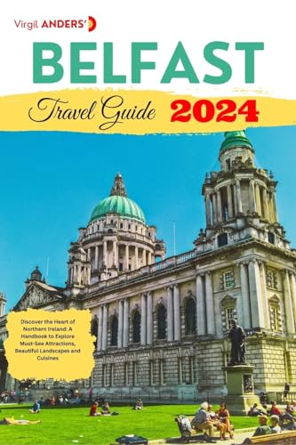 Belfast Travel Guide 2024: Discover the Heart of Northern Ireland: A Handbook to Explore Must-See Attractions, Beautiful Landscapes and Cuisines (English Edition)