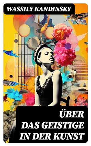 Über das Geistige in der Kunst: Jedes Kunstwerk ist Kind seiner Zeit, oft ist es Mutter unserer Gefühle (German Edition)