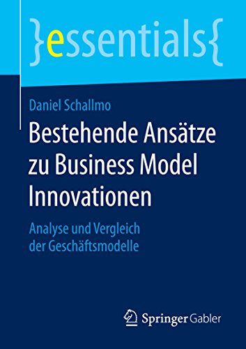 Bestehende Ansätze zu Business Model Innovationen: Analyse und Vergleich der Geschäftsmodelle (essentials) (German Edition)