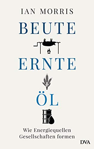 Beute, Ernte, Öl: Wie Energiequellen Gesellschaften formen (German Edition)