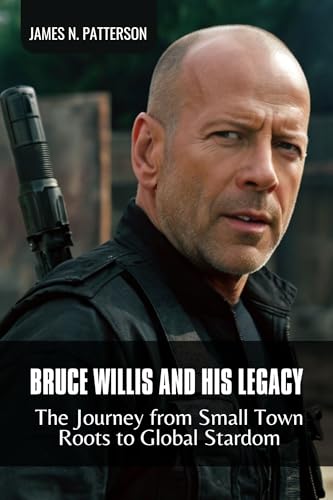 BRUCE WILLIS AND HIS LEGACY: The Journey from Small Town Roots to Global Stardom (English Edition)